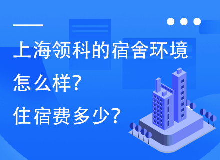 上海领科的宿舍环境怎么样？住宿费多少？
