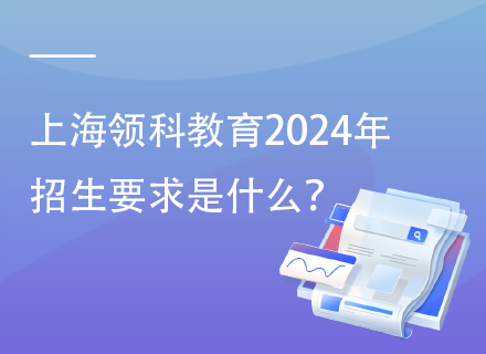 上海领科教育2024年招生要求是什么？