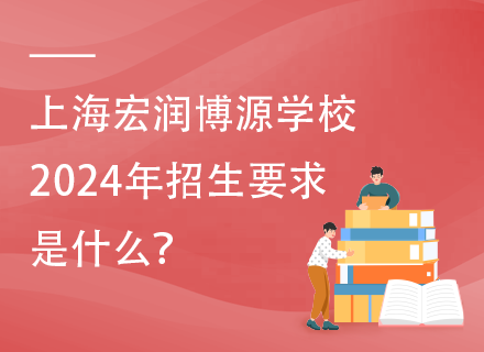 上海宏润博源学校2024年招生要求是什么？