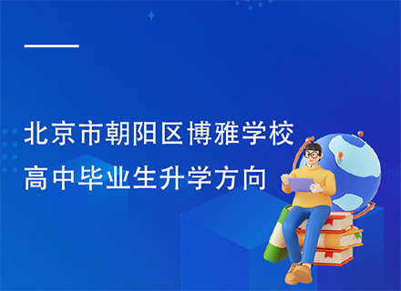 北京市朝阳区博雅学校高中毕业生升学方向