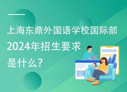上海东鼎外国语学校国际部2024年招生要求是什么？