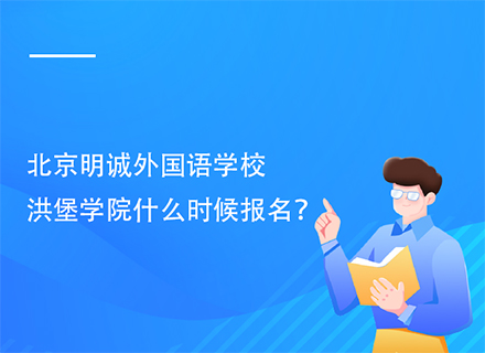 北京明诚外国语学校洪堡学院什么时候报名