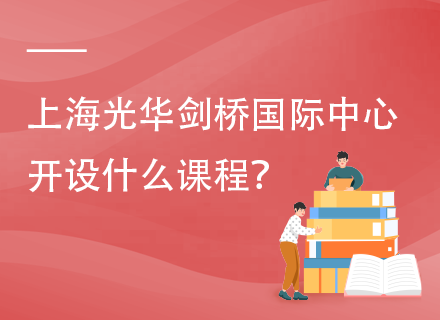 上海光华剑桥国际中心开设什么课程？