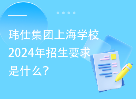 玮仕集团上海学校2024年招生要求是什么？