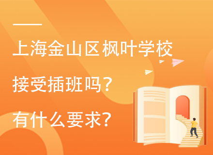 上海金山区枫叶学校接受插班吗？有什么要求？