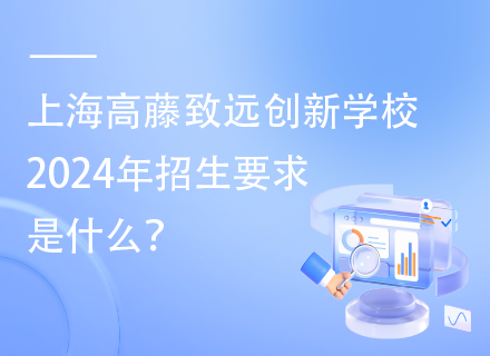 上海高藤致远创新学校2024年招生要求是什么？