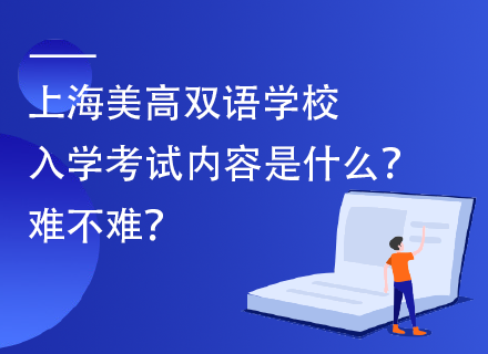 上海美高双语学校 入学考试内容是什么？ 难不难？