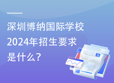 深圳博纳国际学校2024年招生要求是什么？