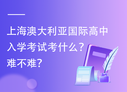 上海澳大利亚国际高中入学考试考什么？难不难？