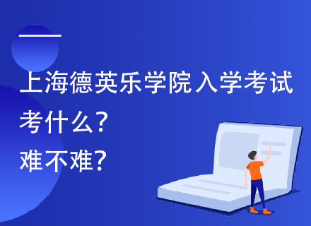 上海德英乐学院入学考试考什么？难不难？