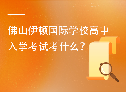 佛山伊顿国际学校高中入学考试考什么？