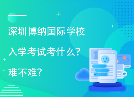 深圳博纳国际学校入学考试考什么？难不难？