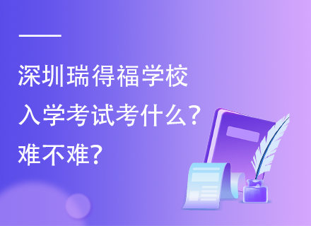 深圳瑞得福学校入学考试考什么？难不难？