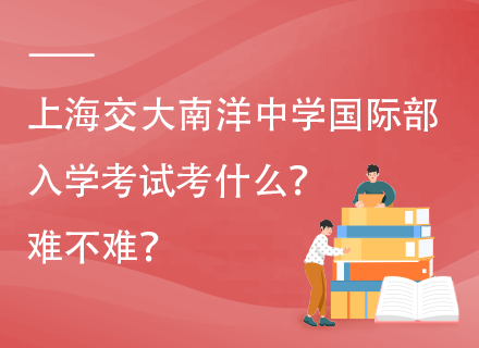 上海交大南洋中学国际部入学考试考什么？难不难？