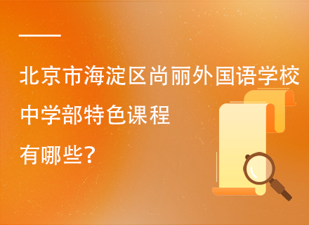 北京市海淀区尚丽外国语学校中学部特色课程有哪些？