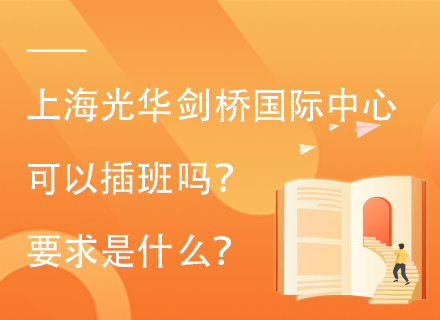 上海光华剑桥国际中心可以插班吗？要求是什么？