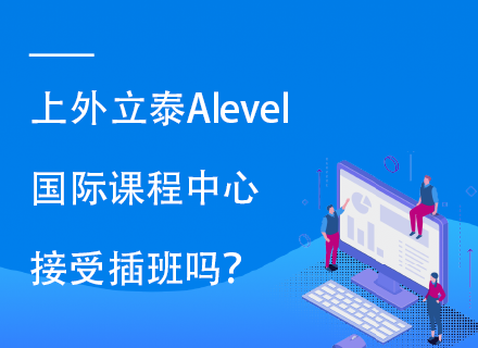 上外立泰Alevel国际课程中心接受插班吗？