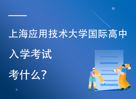 上海应用技术大学国际高中入学考试考什么？