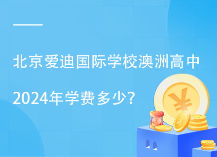 北京爱迪国际学校澳洲高中2024年学费多少？