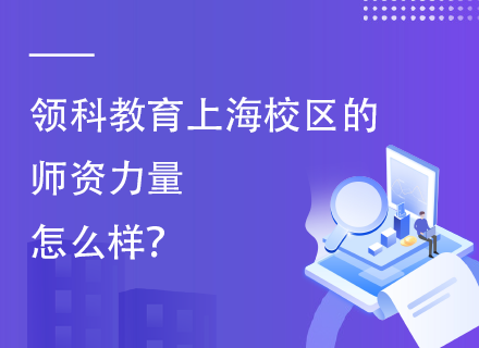 领科教育上海校区的师资力量怎么样？