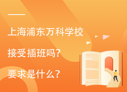 上海浦东万科学校接受插班吗？要求是什么？