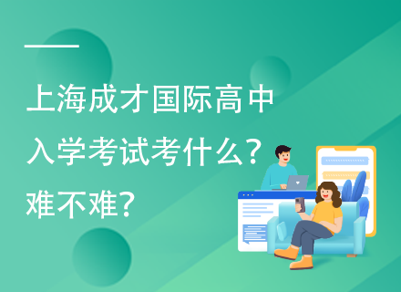 上海成才国际高中入学考试考什么？难不难？