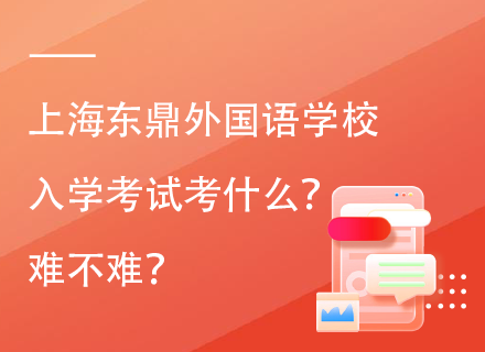 上海东鼎外国语学校入学考试考什么？难不难？