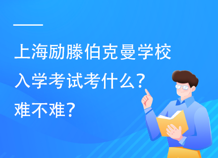 上海励滕伯克曼学校入学考试考什么？难不难？