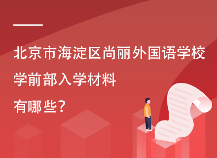 北京市海淀区尚丽外国语学校学前部入学材料有哪些？