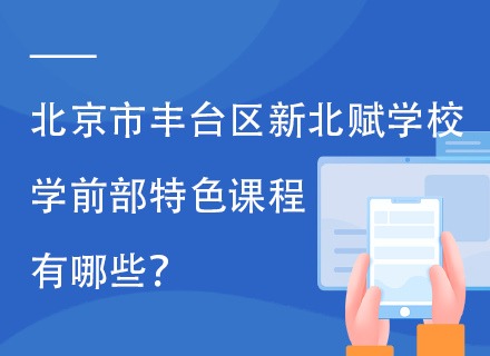 北京市丰台区新北赋学校学前部特色课程有哪些？