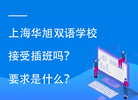 上海华旭双语学校接受插班吗？要求是什么？