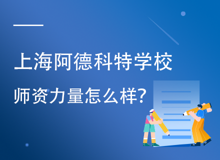 上海阿德科特学校师资力量怎么样？