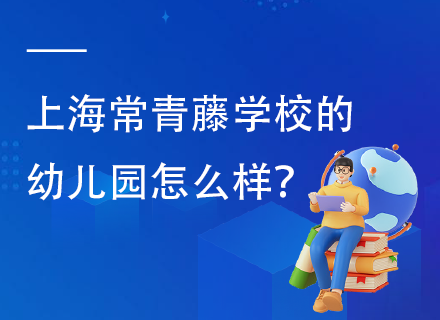 上海常青藤学校的幼儿园怎么样？