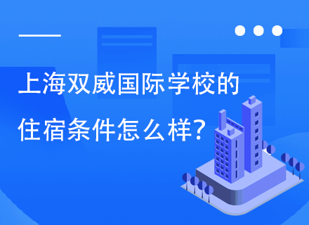 上海双威国际学校的住宿条件怎么样？