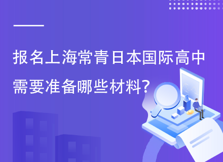 报名上海常青日本国际高中需要准备哪些材料？