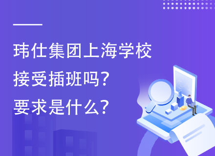 玮仕集团上海学校接受插班吗？要求是什么？