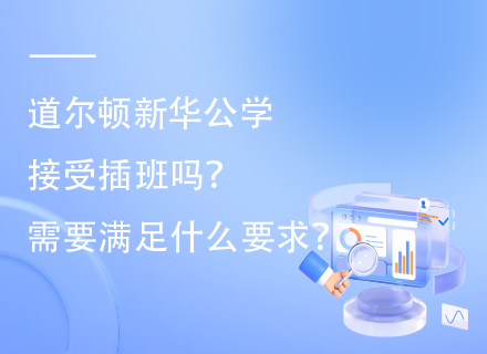 道尔顿新华公学接受插班吗？需要满足什么要求？