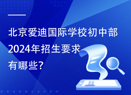 北京爱迪国际学校初中部2024年招生要求有哪些？