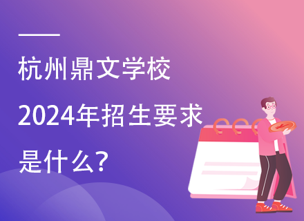 杭州鼎文学校2024年招生要求是什么？