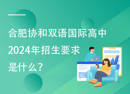 合肥协和双语国际高中2024年招生要求是什么？