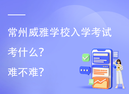 常州威雅学校入学考试考什么？难不难？