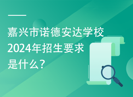 嘉兴市诺德安达学校2024年招生要求是什么？