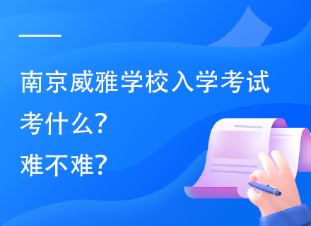 南京威雅学校入学考试考什么？难不难？