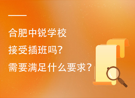 合肥中锐学校接受插班吗？需要满足什么要求？