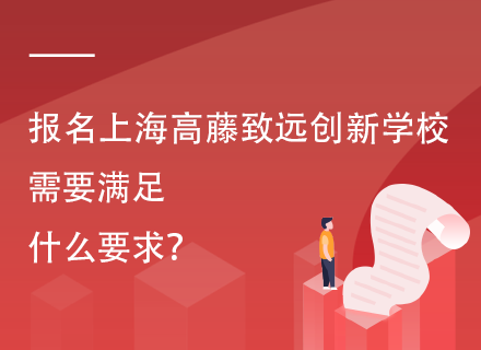 报名上海高藤致远创新学校需要满足什么要求？