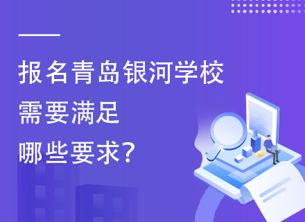 报名青岛银河学校需要满足哪些要求？