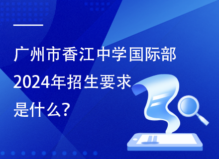 广州市香江中学国际部2024年招生要求是什么？