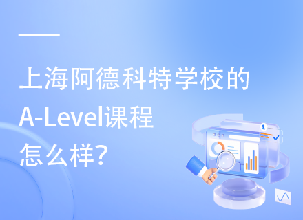 上海阿德科特学校的A-Level课程怎么样？