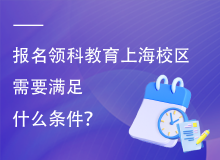 报名领科教育上海校区需要满足什么条件？