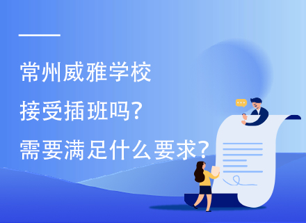 常州威雅学校接受插班吗？需要满足什么要求？